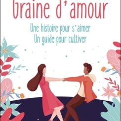 GRAINE D'AMOUR - UNE HISTOIRE POUR S'AIMER - UN GUIDE POUR CULTIVER
