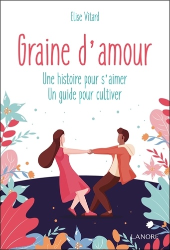 GRAINE D'AMOUR - UNE HISTOIRE POUR S'AIMER - UN GUIDE POUR CULTIVER
