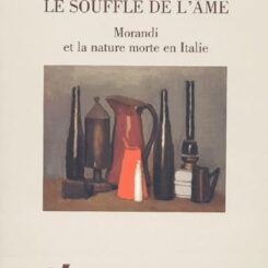 LE SOUFFLE DE L AME - MORANDI ET LA NATURE MORTE EN ITALIE