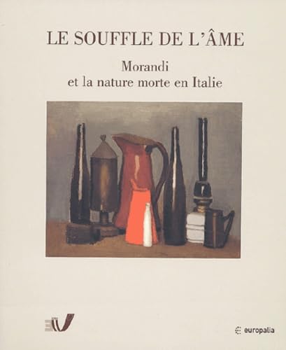 LE SOUFFLE DE L AME - MORANDI ET LA NATURE MORTE EN ITALIE