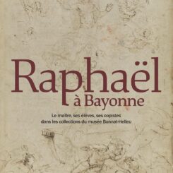 RAPHAEL A BAYONNE - LE MAITRE, SES ELEVES, SES COPISTES DANS LES COLLECTIONS DU MUSEE BONNAT-HELLEU