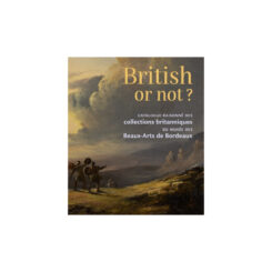 BRITISH OR NOT ? - CATALOGUE RAISONNE COLLECTIONS BRITANNIQUES DU MUSEE DES BEAUX-ARTS DE BORDEAUX